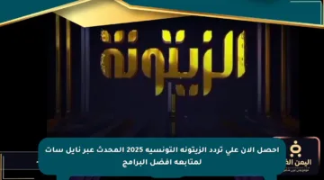 احصل الآن على تردد الزيتونة التونسية 2025 المحدث عبر نايل سات لمتابعة أفضل البرامج
